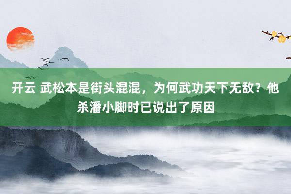 开云 武松本是街头混混，为何武功天下无敌？他杀潘小脚时已说出了原因