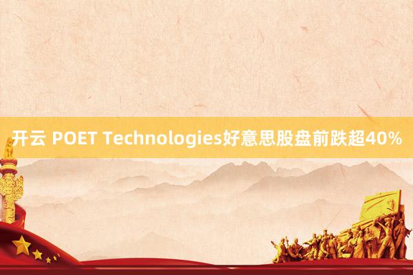 开云 POET Technologies好意思股盘前跌超40%