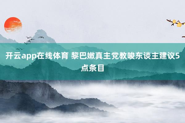 开云app在线体育 黎巴嫩真主党教唆东谈主建议5点条目
