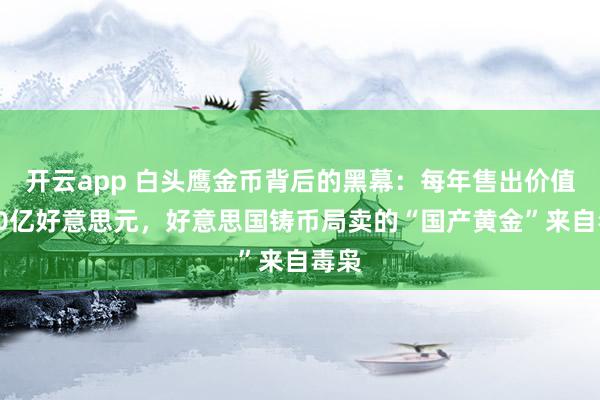 开云app 白头鹰金币背后的黑幕：每年售出价值超10亿好意思元，好意思国铸币局卖的“国产黄金”来自毒枭