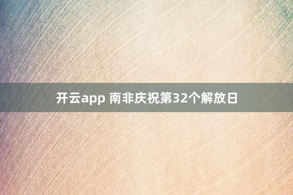 开云app 南非庆祝第32个解放日
