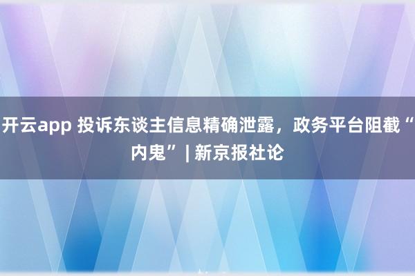 开云app 投诉东谈主信息精确泄露，政务平台阻截“内鬼” | 新京报社论