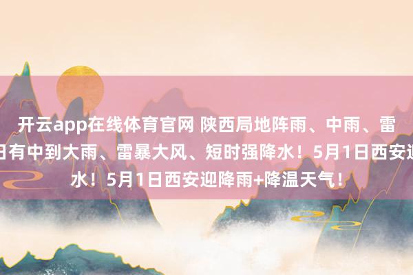 开云app在线体育官网 陕西局地阵雨、中雨、雷电今晚就到！来日有中到大雨、雷暴大风、短时强降水！5月1日西安迎降雨+降温天气！