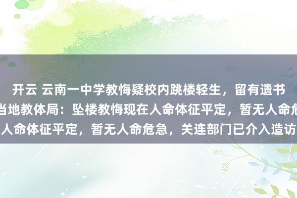 开云 云南一中学教悔疑校内跳楼轻生，留有遗书称遭刻意打压、针对；当地教体局：坠楼教悔现在人命体征平定，暂无人命危急，关连部门已介入造访