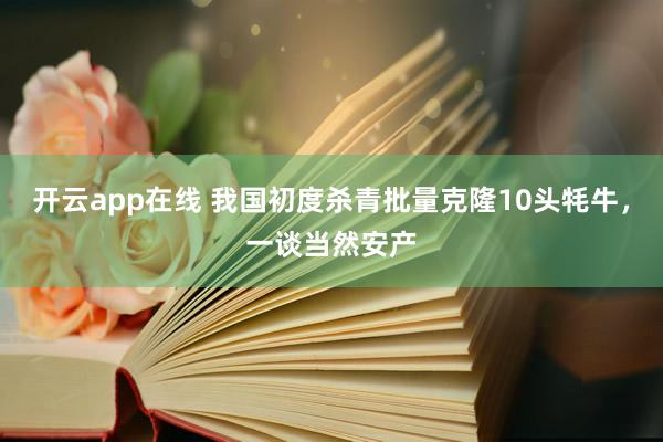 开云app在线 我国初度杀青批量克隆10头牦牛，一谈当然安产
