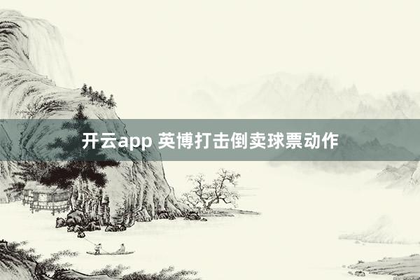 开云app 英博打击倒卖球票动作