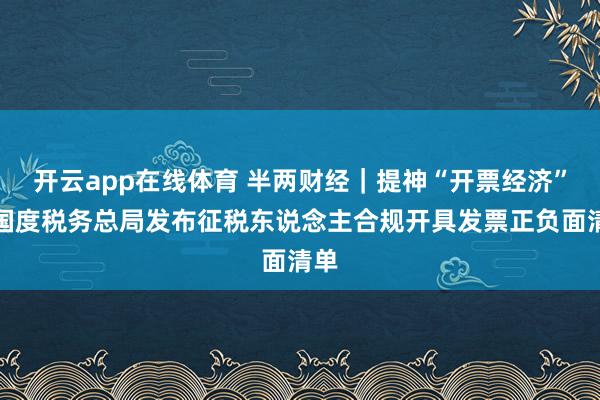 开云app在线体育 半两财经｜提神“开票经济”，国度税务总局发布征税东说念主合规开具发票正负面清单