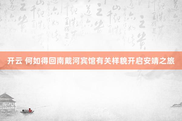 开云 何如得回南戴河宾馆有关样貌开启安靖之旅