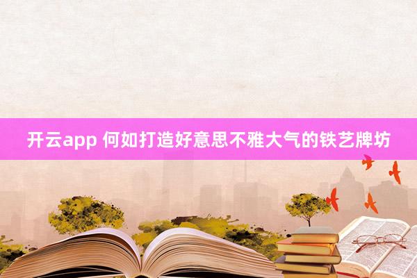 开云app 何如打造好意思不雅大气的铁艺牌坊