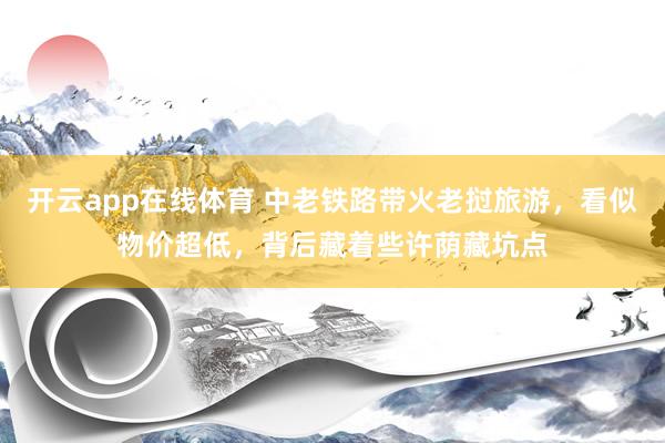 开云app在线体育 中老铁路带火老挝旅游，看似物价超低，背后藏着些许荫藏坑点