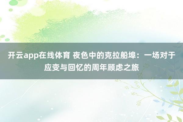 开云app在线体育 夜色中的克拉船埠：一场对于应变与回忆的周年顾虑之旅