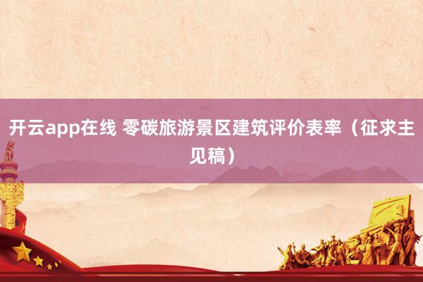 开云app在线 零碳旅游景区建筑评价表率（征求主见稿）