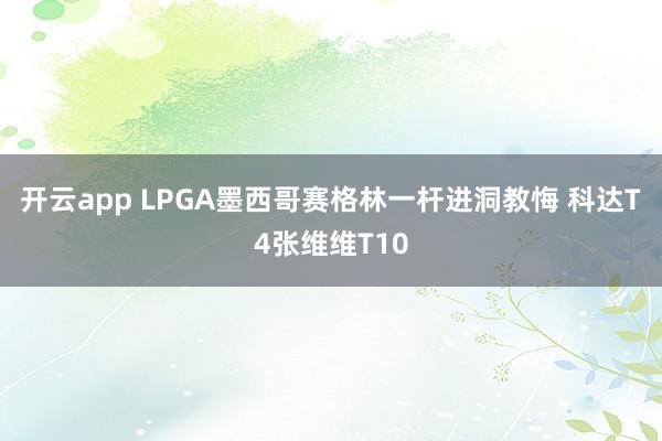 开云app LPGA墨西哥赛格林一杆进洞教悔 科达T4张维维T10