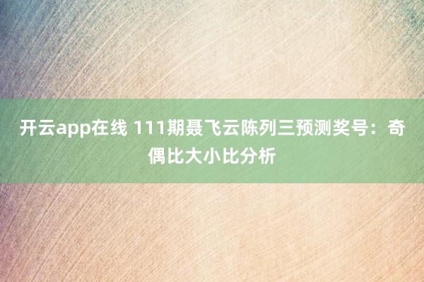 开云app在线 111期聂飞云陈列三预测奖号：奇偶比大小比分析