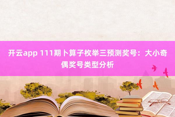开云app 111期卜算子枚举三预测奖号：大小奇偶奖号类型分析