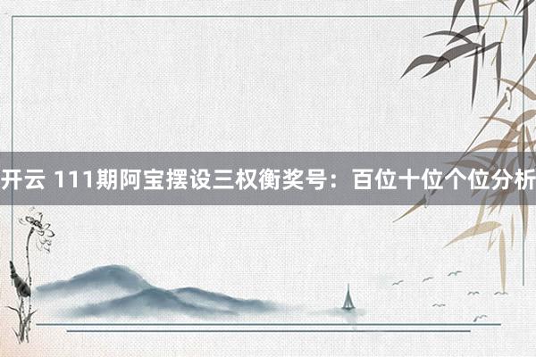 开云 111期阿宝摆设三权衡奖号：百位十位个位分析