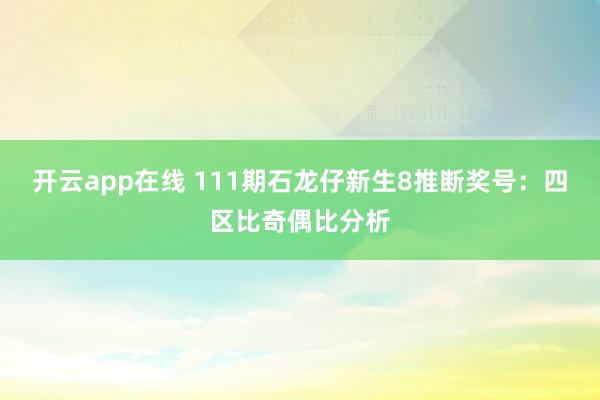 开云app在线 111期石龙仔新生8推断奖号：四区比奇偶比分析