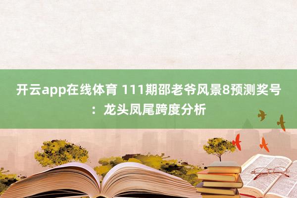 开云app在线体育 111期邵老爷风景8预测奖号：龙头凤尾跨度分析