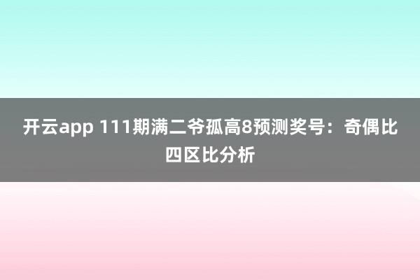 开云app 111期满二爷孤高8预测奖号：奇偶比四区比分析
