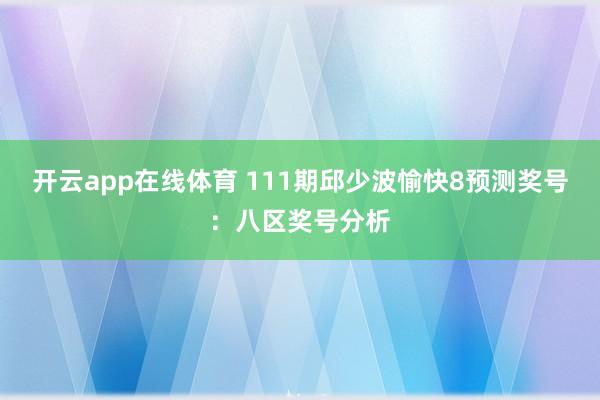 开云app在线体育 111期邱少波愉快8预测奖号：八区奖号分析