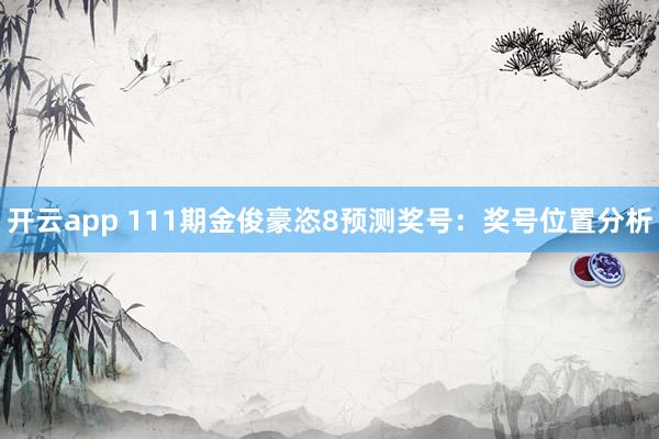 开云app 111期金俊豪恣8预测奖号：奖号位置分析