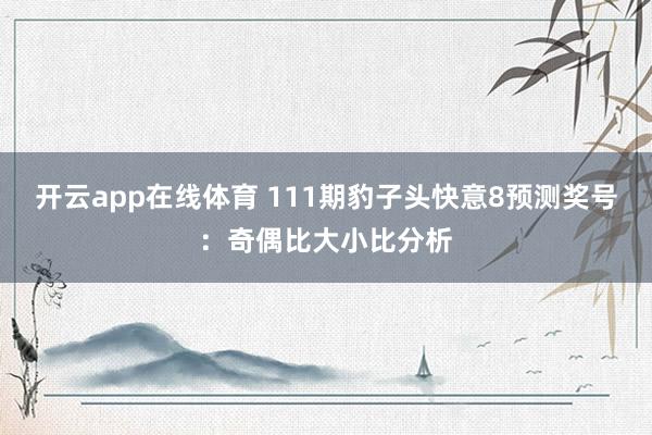 开云app在线体育 111期豹子头快意8预测奖号：奇偶比大小比分析
