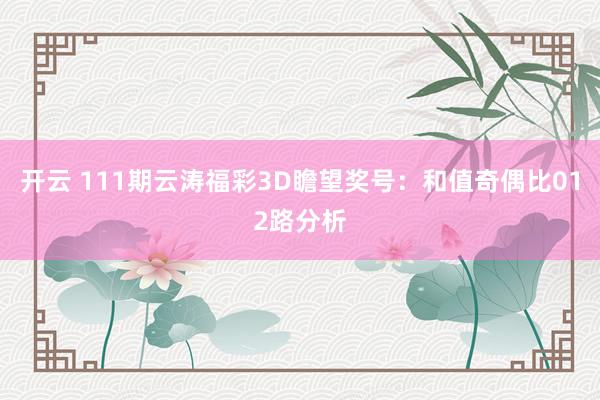 开云 111期云涛福彩3D瞻望奖号：和值奇偶比012路分析