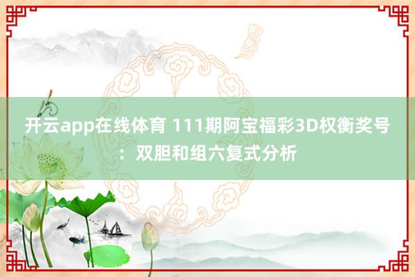 开云app在线体育 111期阿宝福彩3D权衡奖号：双胆和组六复式分析