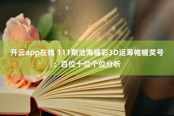 开云app在线 111期沧海福彩3D运筹帷幄奖号：百位十位个位分析