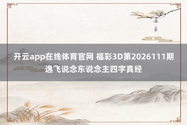 开云app在线体育官网 福彩3D第2026111期逸飞说念东说念主四字真经
