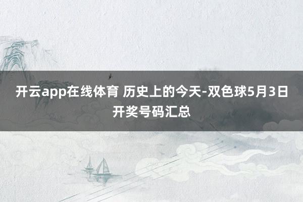 开云app在线体育 历史上的今天-双色球5月3日开奖号码汇总