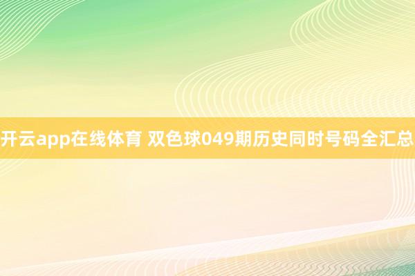 开云app在线体育 双色球049期历史同时号码全汇总