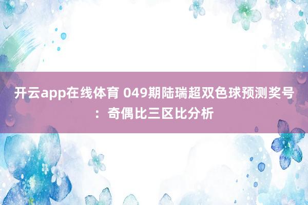 开云app在线体育 049期陆瑞超双色球预测奖号：奇偶比三区比分析