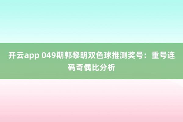 开云app 049期郭黎明双色球推测奖号：重号连码奇偶比分析