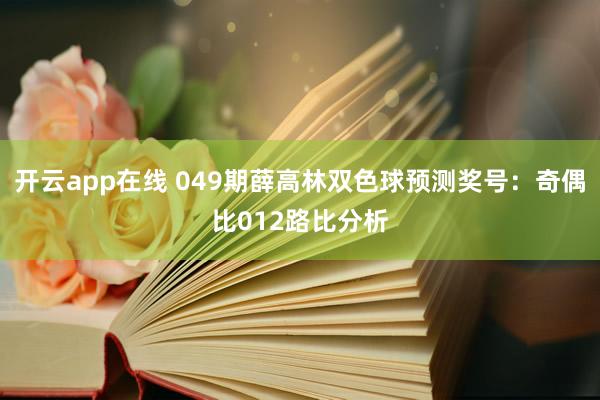 开云app在线 049期薛高林双色球预测奖号：奇偶比012路比分析