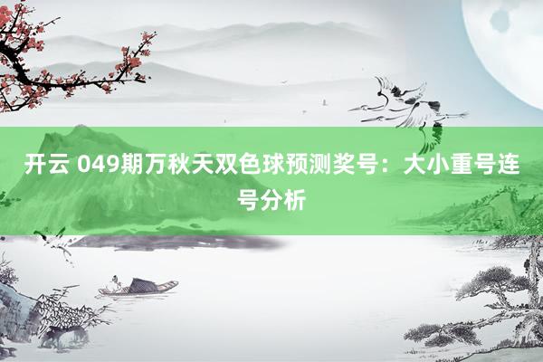 开云 049期万秋天双色球预测奖号：大小重号连号分析