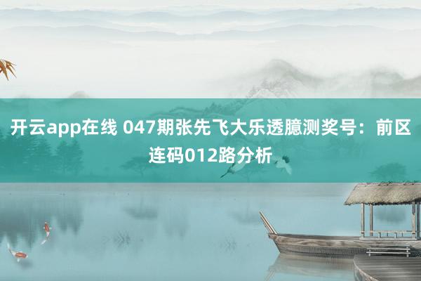 开云app在线 047期张先飞大乐透臆测奖号：前区连码012路分析