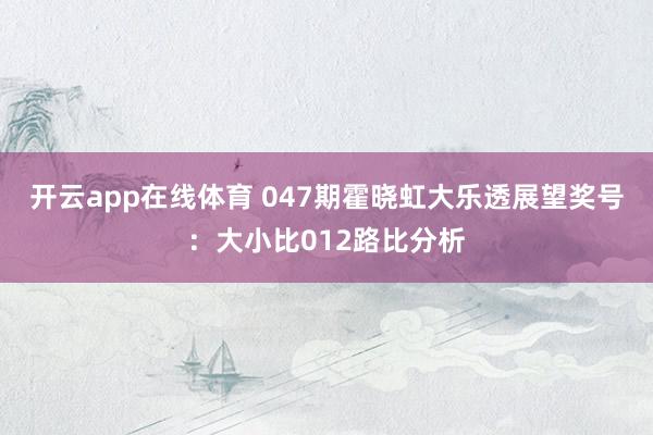 开云app在线体育 047期霍晓虹大乐透展望奖号：大小比012路比分析