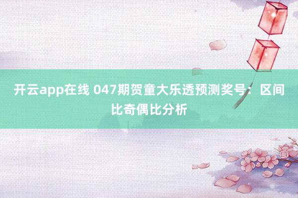 开云app在线 047期贺童大乐透预测奖号：区间比奇偶比分析