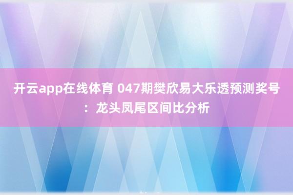 开云app在线体育 047期樊欣易大乐透预测奖号：龙头凤尾区间比分析
