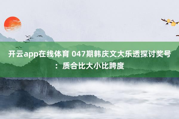开云app在线体育 047期韩庆文大乐透探讨奖号：质合比大小比跨度