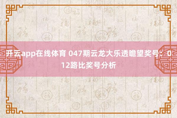 开云app在线体育 047期云龙大乐透瞻望奖号：012路比奖号分析