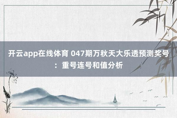 开云app在线体育 047期万秋天大乐透预测奖号：重号连号和值分析