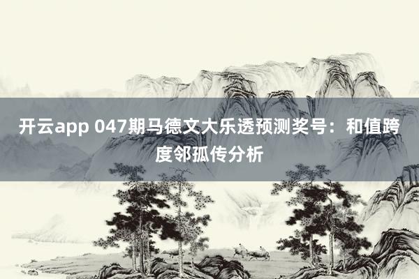 开云app 047期马德文大乐透预测奖号：和值跨度邻孤传分析
