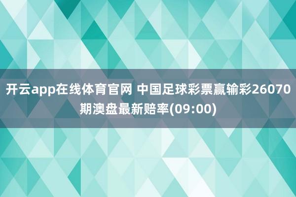 开云app在线体育官网 中国足球彩票赢输彩26070期澳盘最新赔率(09:00)