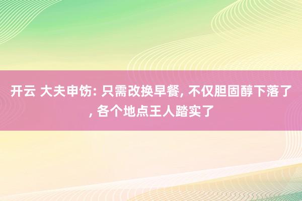 开云 大夫申饬: 只需改换早餐， 不仅胆固醇下落了， 各个地点王人踏实了