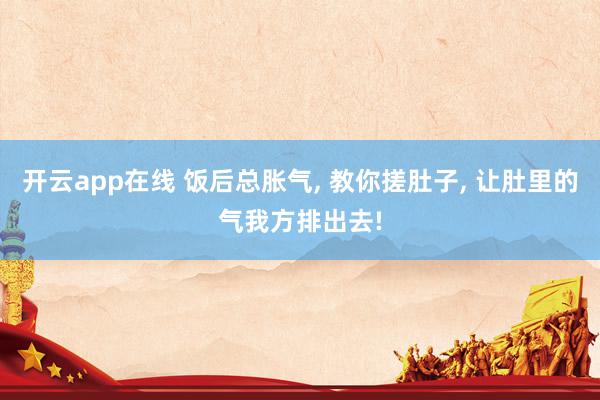 开云app在线 饭后总胀气， 教你搓肚子， 让肚里的气我方排出去!