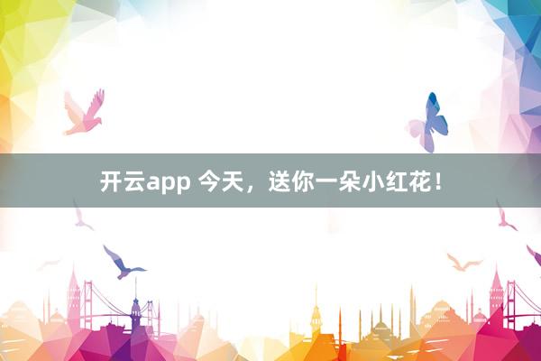 开云app 今天，送你一朵小红花！