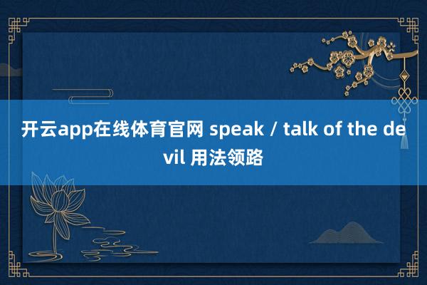 开云app在线体育官网 speak / talk of the devil 用法领路