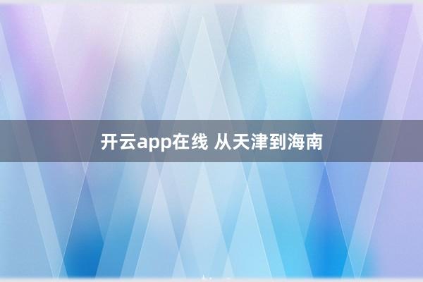 开云app在线 从天津到海南